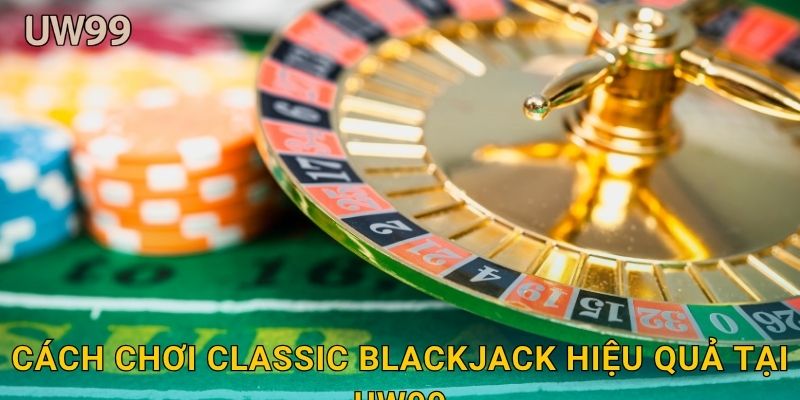 Classic Blackjack chuẩn mực – Chiến thuật truyền thống tại uw99 3 Cách chơi Classic Blackjack hiệu quả tại uw99